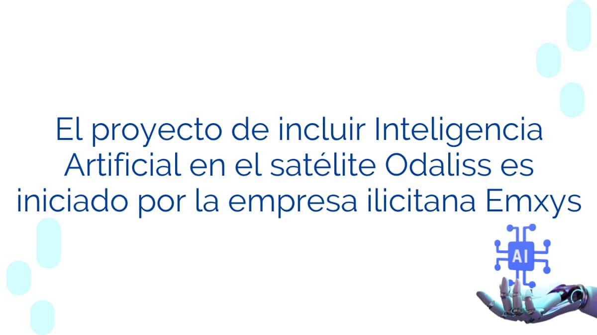 El proyecto de incluir Inteligencia Artificial en el satélite Odaliss es iniciado por la empresa ilicitana Emxys