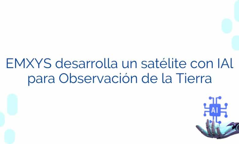 EMXYS desarrolla un satélite con IAl para Observación de la Tierra