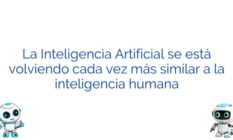 La Inteligencia Artificial se está volviendo cada vez más similar a la inteligencia humana