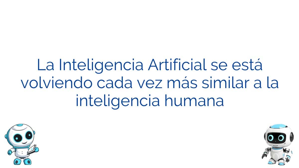La Inteligencia Artificial se está volviendo cada vez más similar a la inteligencia humana