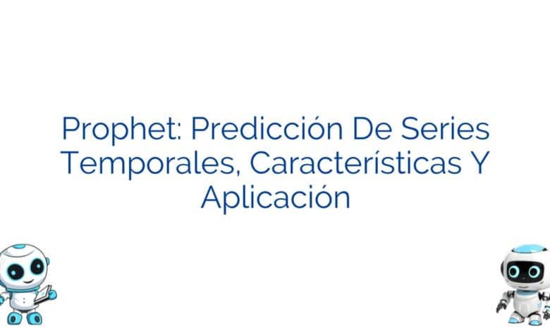 Prophet: Predicción De Series Temporales, Características Y Aplicación