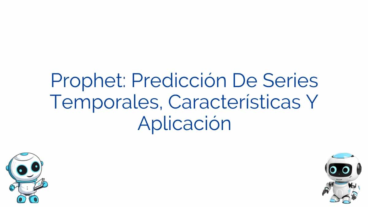 Prophet: Predicción De Series Temporales, Características Y Aplicación