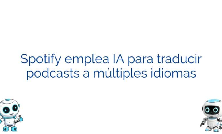 Spotify emplea IA para traducir podcasts a múltiples idiomas