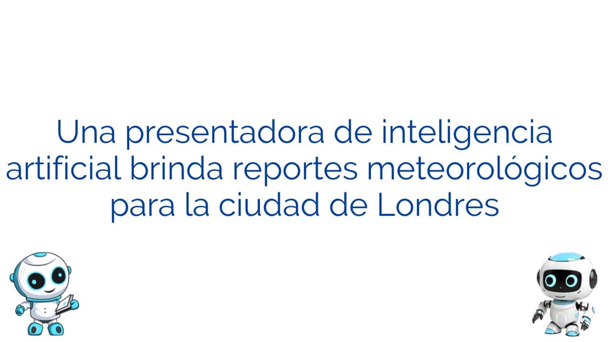 Una presentadora de inteligencia artificial brinda reportes meteorológicos para la ciudad de Londres