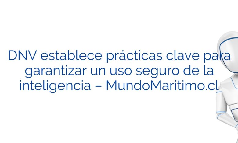 DNV establece prácticas clave para garantizar un uso seguro de la inteligencia – MundoMaritimo.cl