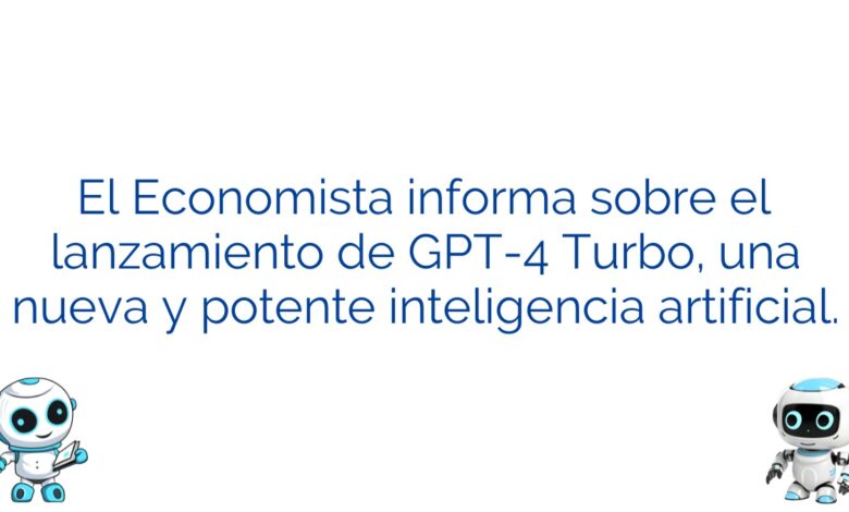 El Economista informa sobre el lanzamiento de GPT-4 Turbo, una nueva y potente inteligencia artificial.