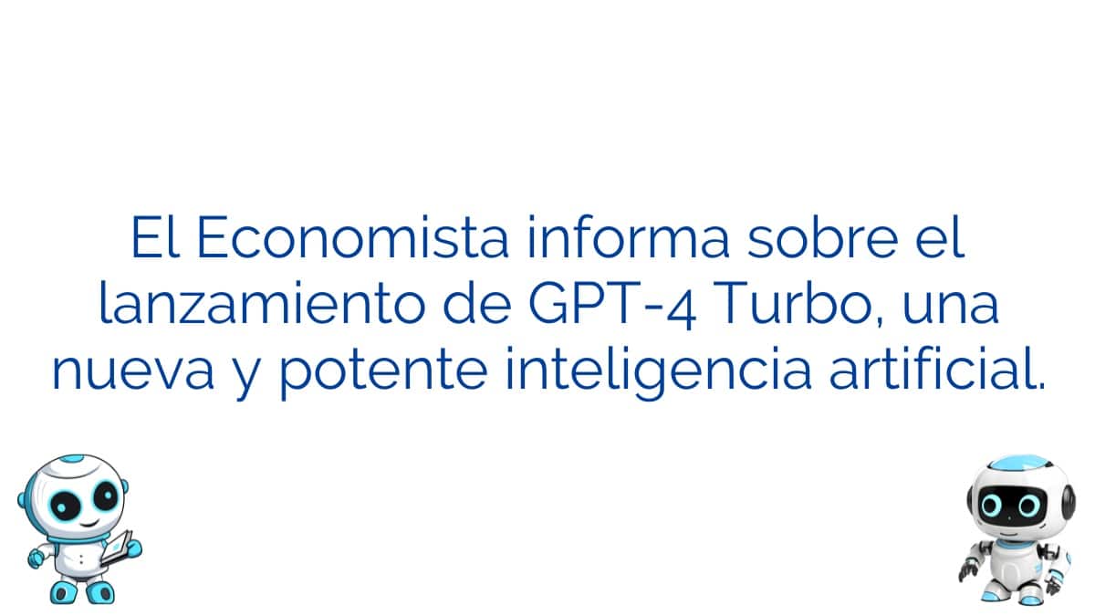 El Economista informa sobre el lanzamiento de GPT-4 Turbo, una nueva y potente inteligencia artificial.