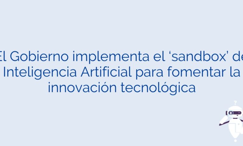 El Gobierno implementa el ‘sandbox’ de Inteligencia Artificial para fomentar la innovación tecnológica