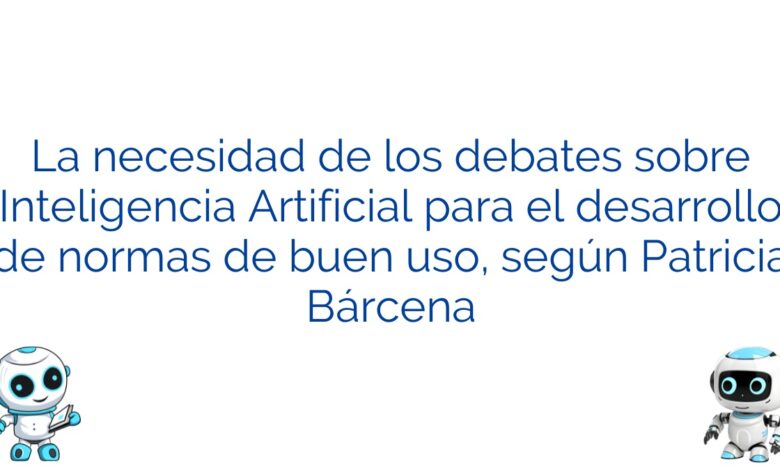 La necesidad de los debates sobre Inteligencia Artificial para el desarrollo de normas de buen uso, según Patricia Bárcena