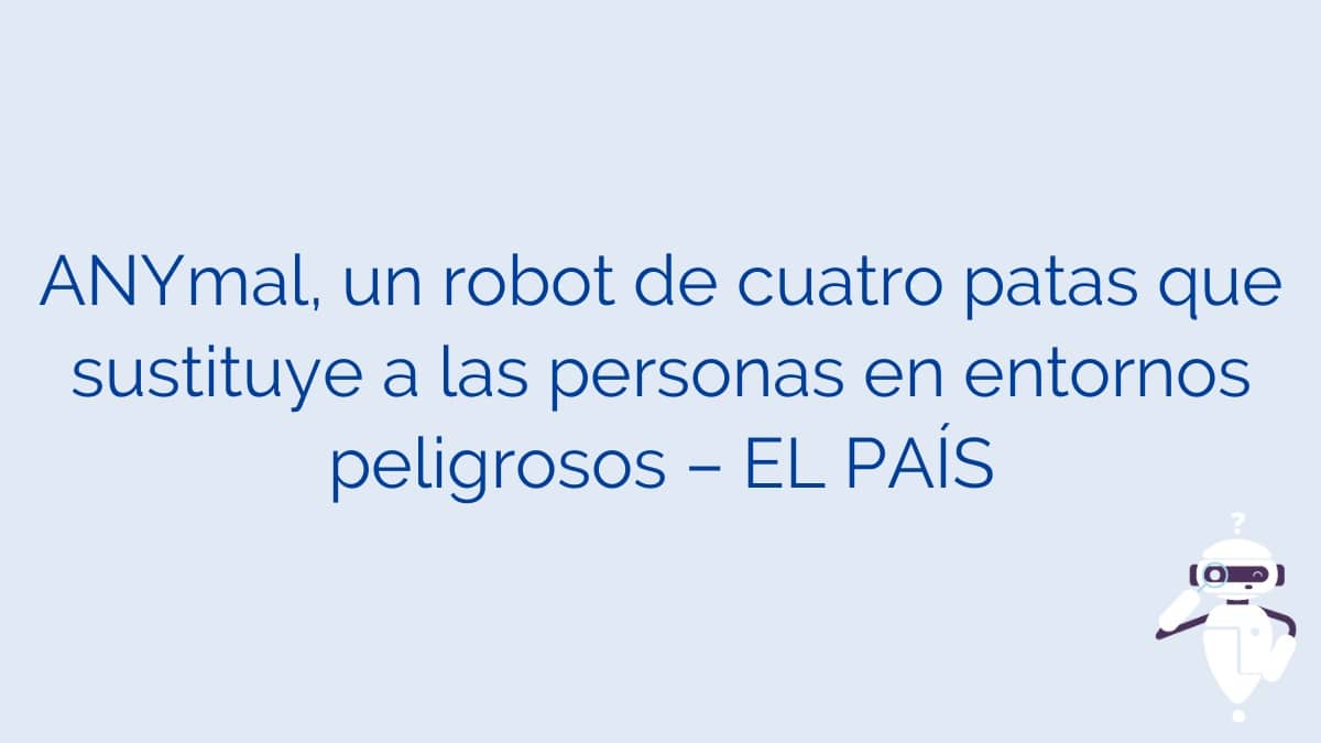 ANYmal, un robot de cuatro patas que sustituye a las personas en entornos peligrosos – EL PAÍS