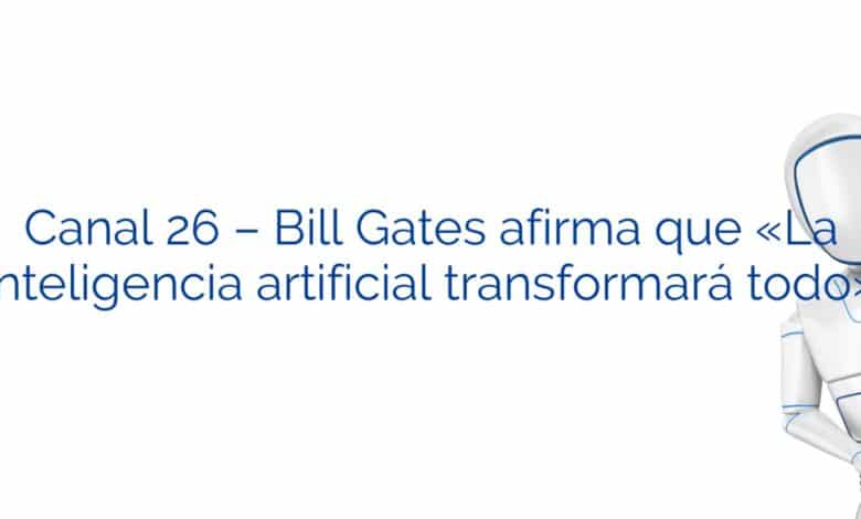 Canal 26 – Bill Gates afirma que «La inteligencia artificial transformará todo»