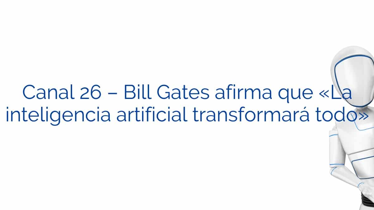 Canal 26 – Bill Gates afirma que «La inteligencia artificial transformará todo»