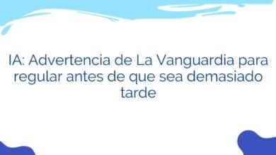 IA: Advertencia de La Vanguardia para regular antes de que sea demasiado tarde