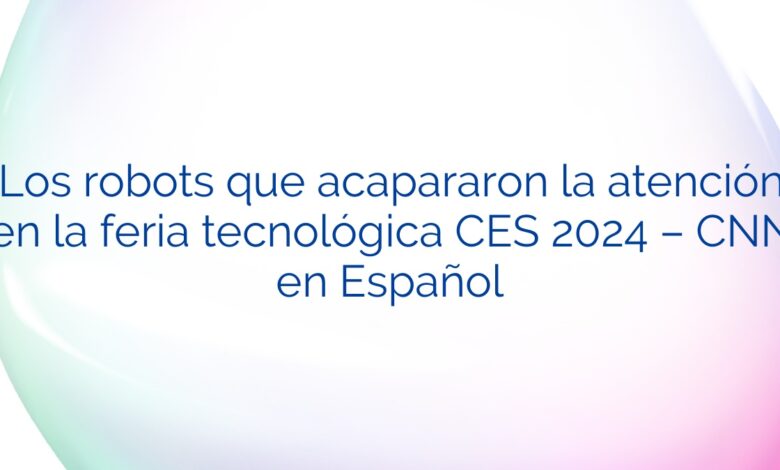 Los robots que acapararon la atención en la feria tecnológica CES 2024 – CNN en Español