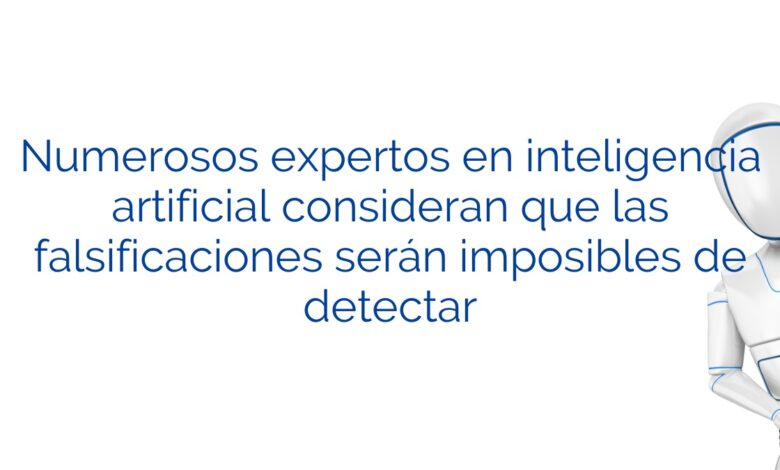 Numerosos expertos en inteligencia artificial consideran que las falsificaciones serán imposibles de detectar