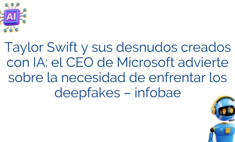 Taylor Swift y sus desnudos creados con IA: el CEO de Microsoft advierte sobre la necesidad de enfrentar los deepfakes – infobae