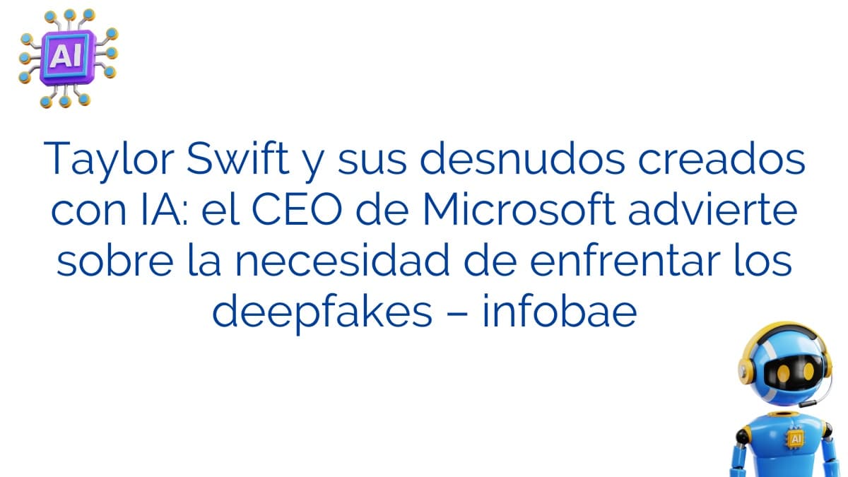 Taylor Swift y sus desnudos creados con IA: el CEO de Microsoft advierte sobre la necesidad de enfrentar los deepfakes – infobae