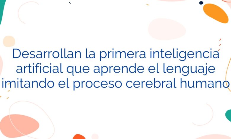 Desarrollan la primera inteligencia artificial que aprende el lenguaje imitando el proceso cerebral humano