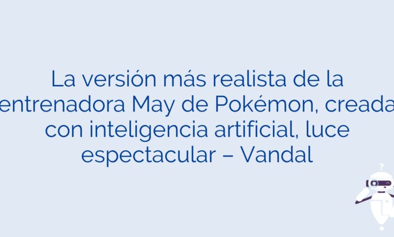 La versión más realista de la entrenadora May de Pokémon, creada con inteligencia artificial, luce espectacular – Vandal