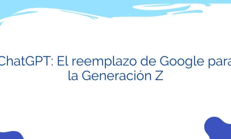 ChatGPT: El reemplazo de Google para la Generación Z