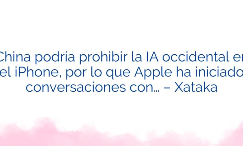 China podría prohibir la IA occidental en el iPhone, por lo que Apple ha iniciado conversaciones con… – Xataka