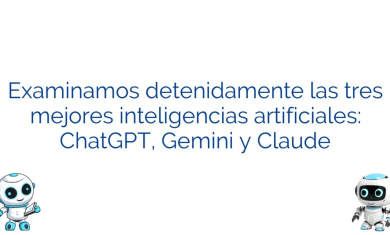 Examinamos detenidamente las tres mejores inteligencias artificiales: ChatGPT, Gemini y Claude