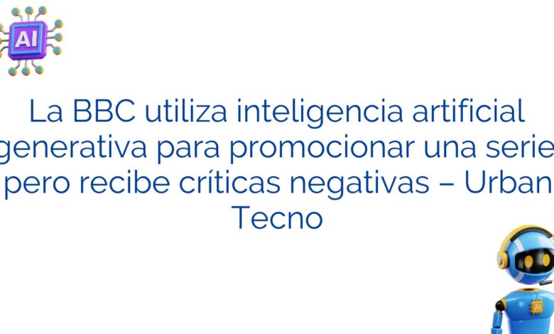 La BBC utiliza inteligencia artificial generativa para promocionar una serie, pero recibe críticas negativas – Urban Tecno