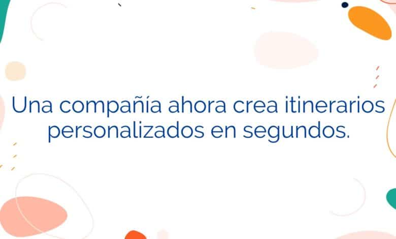 Una compañía ahora crea itinerarios personalizados en segundos.