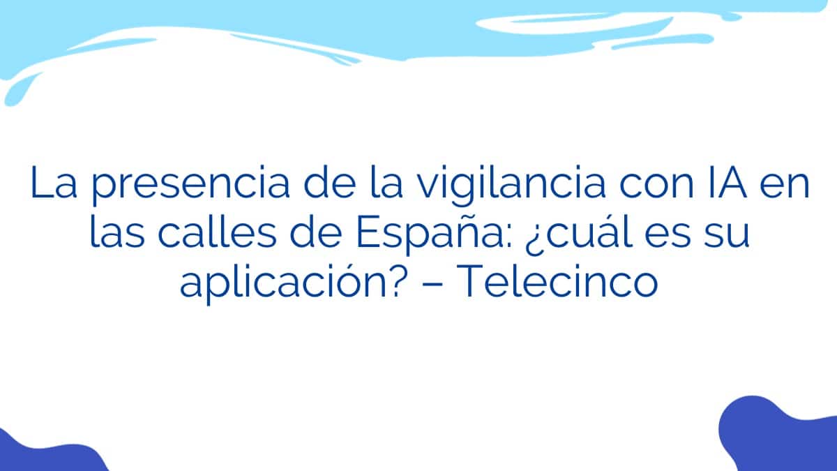 La presencia de la vigilancia con IA en las calles de España: ¿cuál es su aplicación? – Telecinco